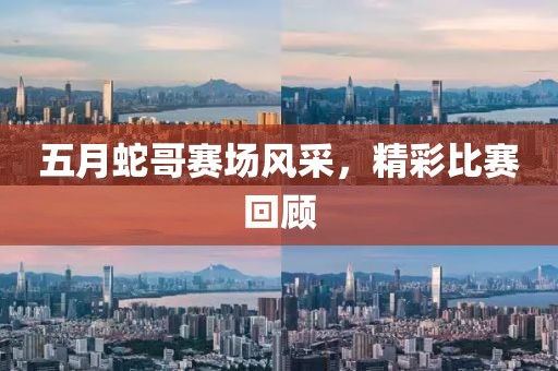 五月蛇哥賽場風采，精彩比賽回顧