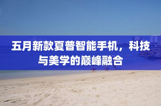 五月新款夏普智能手機，科技與美學的巔峰融合