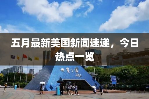 五月最新美國新聞速遞，今日熱點一覽