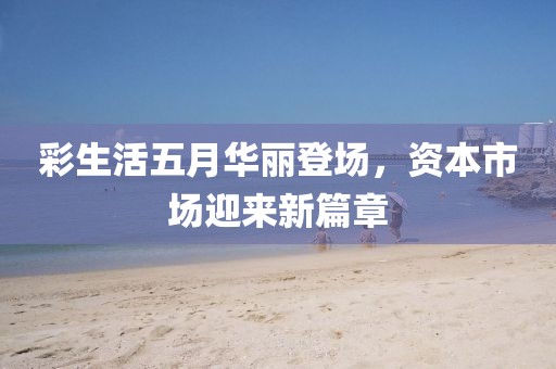 彩生活五月華麗登場，資本市場迎來新篇章