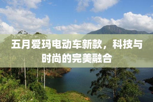 五月愛瑪電動車新款，科技與時尚的完美融合
