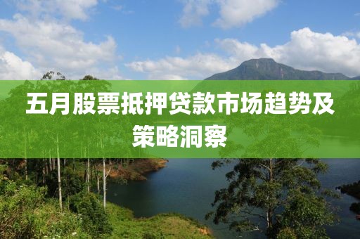 五月股票抵押貸款市場趨勢及策略洞察
