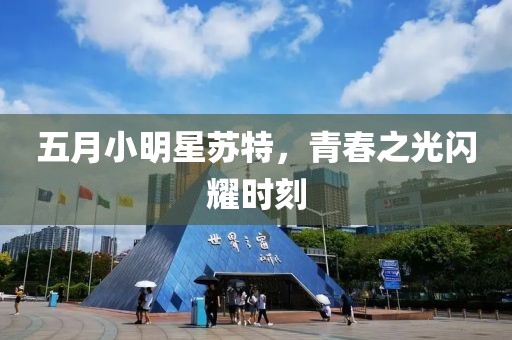 五月小明星蘇特，青春之光閃耀時刻