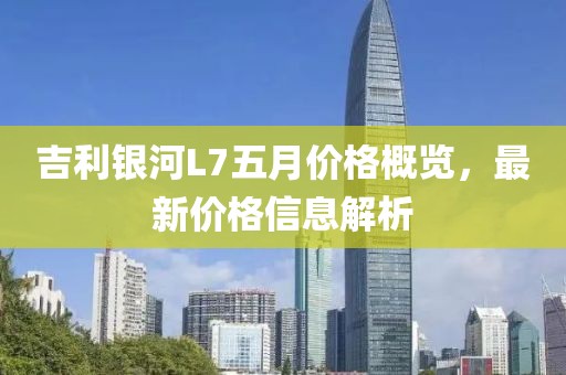 吉利銀河L7五月價格概覽，最新價格信息解析