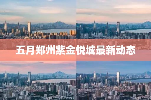 五月鄭州紫金悅城最新動態