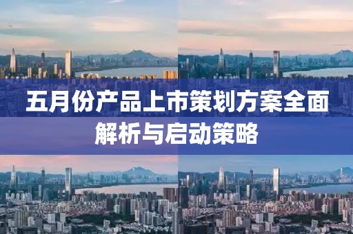 五月份產品上市策劃方案全面解析與啟動策略