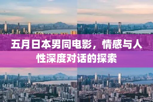 五月日本男同電影，情感與人性深度對話的探索
