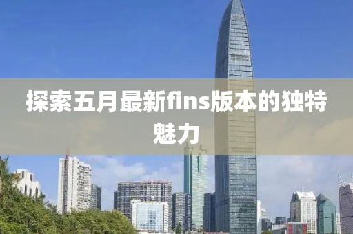 探索五月最新fins版本的獨特魅力
