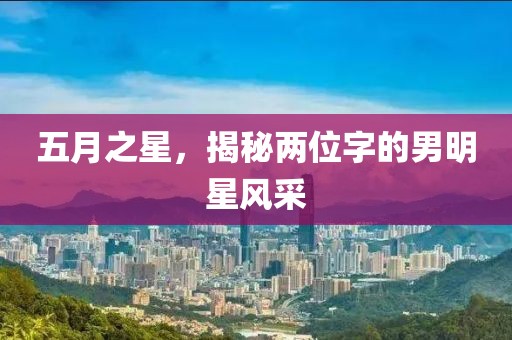 五月之星，揭秘兩位字的男明星風采