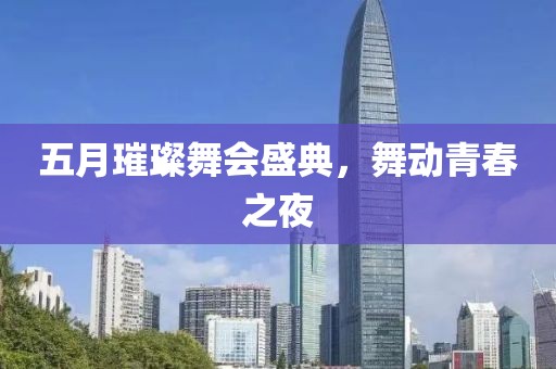 五月璀璨舞會盛典，舞動青春之夜