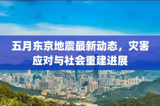 五月東京地震最新動態，災害應對與社會重建進展