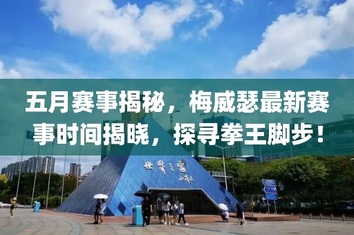 五月賽事揭秘，梅威瑟最新賽事時間揭曉，探尋拳王腳步！