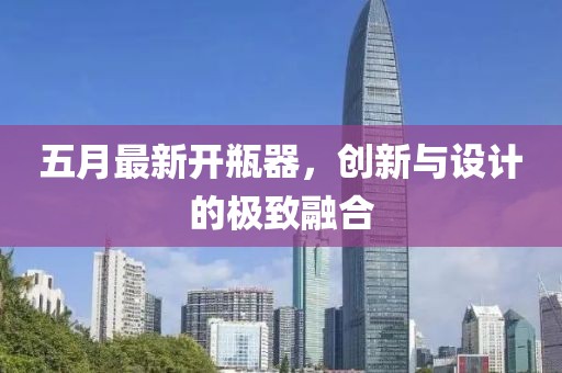 五月最新開瓶器，創新與設計的極致融合