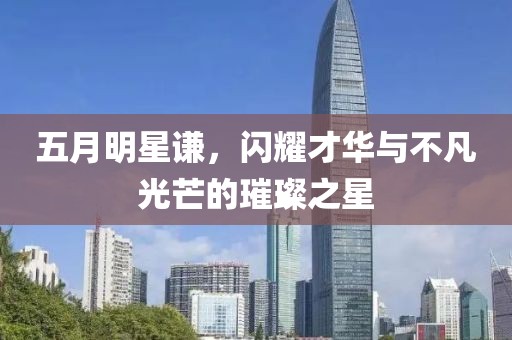 五月明星謙，閃耀才華與不凡光芒的璀璨之星