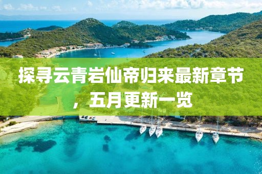 探尋云青巖仙帝歸來最新章節，五月更新一覽