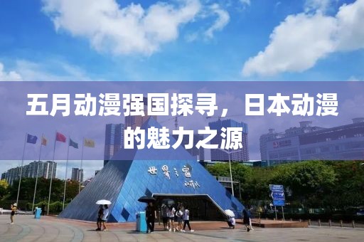 五月動漫強國探尋，日本動漫的魅力之源
