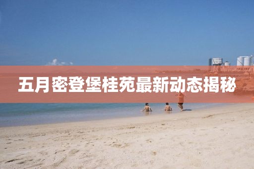 五月密登堡桂苑最新動態揭秘