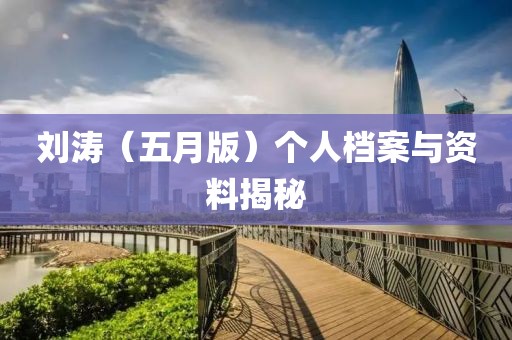 劉濤（五月版）個人檔案與資料揭秘