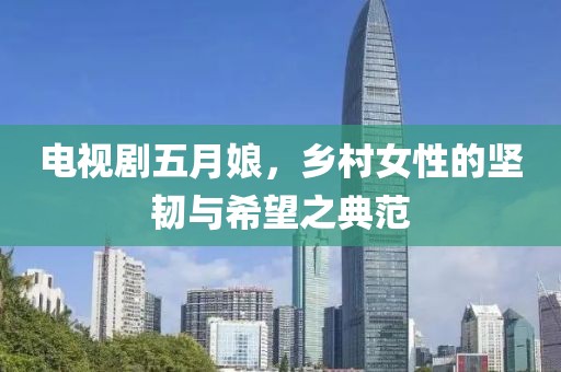 電視劇五月娘，鄉村女性的堅韌與希望之典范