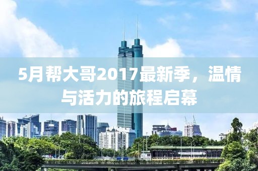 5月幫大哥2017最新季，溫情與活力的旅程啟幕