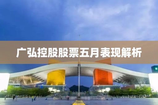 廣弘控股股票五月表現解析
