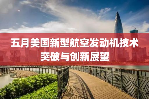 五月美國新型航空發動機技術突破與創新展望