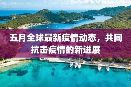 五月全球最新疫情動態，共同抗擊疫情的新進展