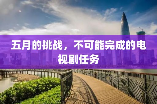 五月的挑戰，不可能完成的電視劇任務
