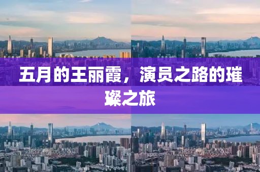 五月的王麗霞，演員之路的璀璨之旅