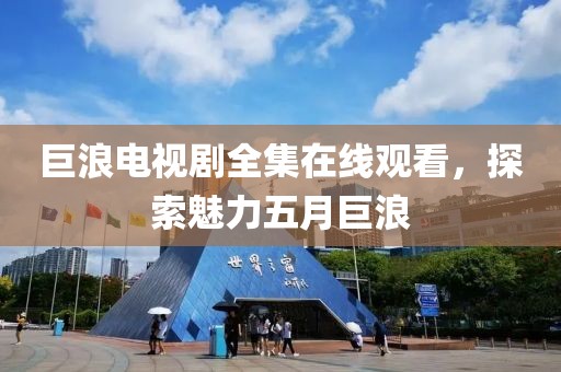 巨浪電視劇全集在線觀看，探索魅力五月巨浪