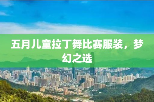五月兒童拉丁舞比賽服裝，夢幻之選