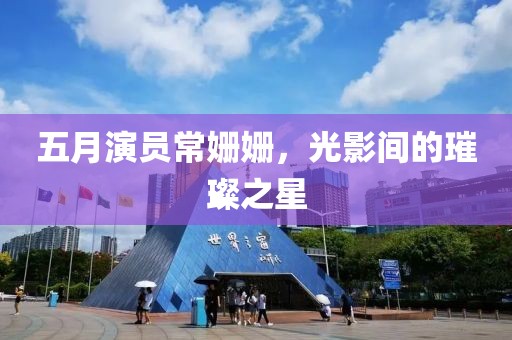五月演員常姍姍，光影間的璀璨之星