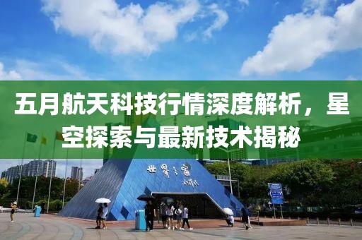 五月航天科技行情深度解析，星空探索與最新技術揭秘
