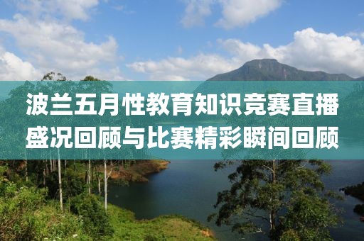 波蘭五月性教育知識競賽直播盛況回顧與比賽精彩瞬間回顧
