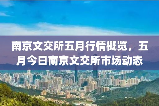 南京文交所五月行情概覽，五月今日南京文交所市場動態