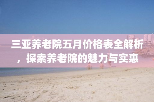 三亞養老院五月價格表全解析，探索養老院的魅力與實惠