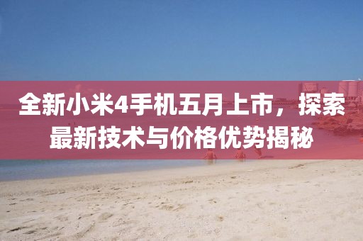 全新小米4手機五月上市，探索最新技術與價格優勢揭秘