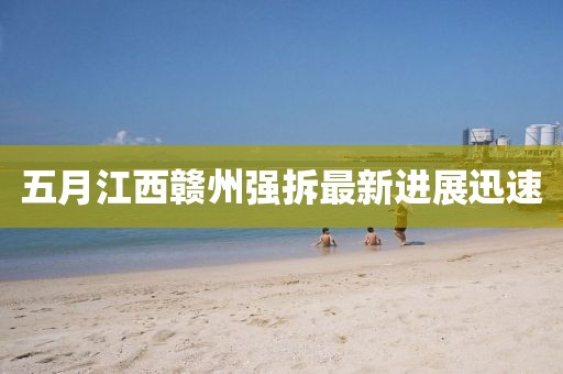五月江西贛州強拆最新進展迅速