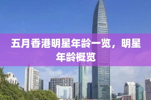 五月香港明星年齡一覽，明星年齡概覽