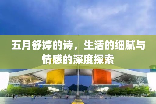 五月舒婷的詩，生活的細膩與情感的深度探索