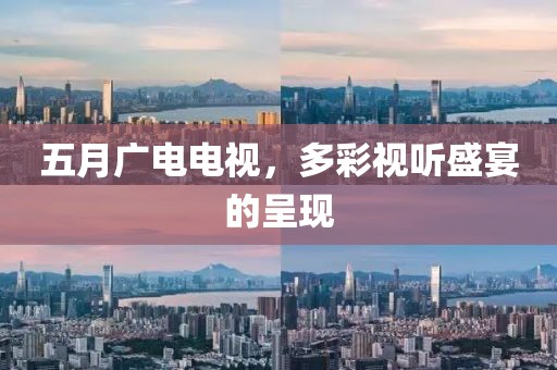 五月廣電電視，多彩視聽盛宴的呈現