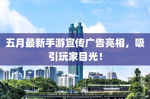 五月最新手游宣傳廣告亮相，吸引玩家目光！