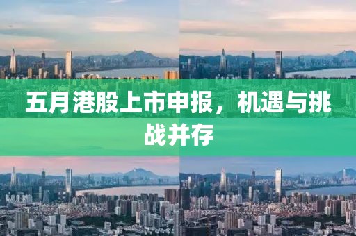 五月港股上市申報，機遇與挑戰并存
