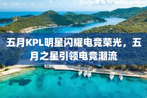 五月KPL明星閃耀電競榮光，五月之星引領電競潮流