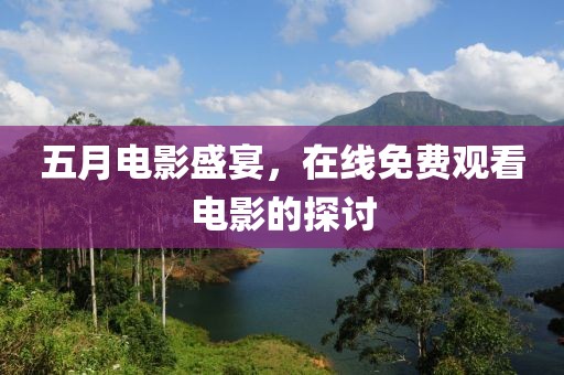 五月電影盛宴，在線免費觀看電影的探討