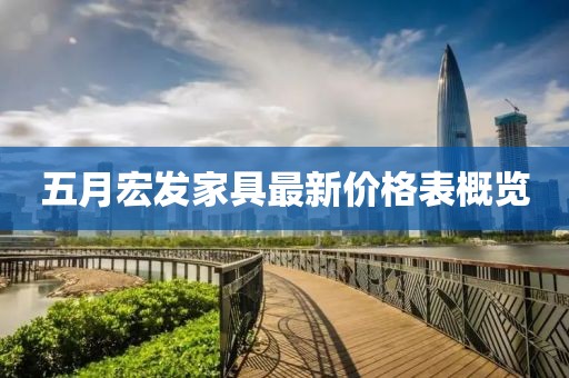 五月宏發家具最新價格表概覽