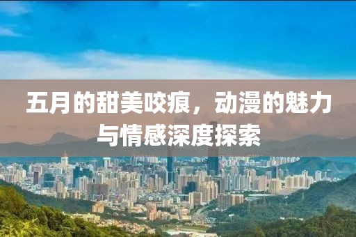 五月的甜美咬痕，動漫的魅力與情感深度探索