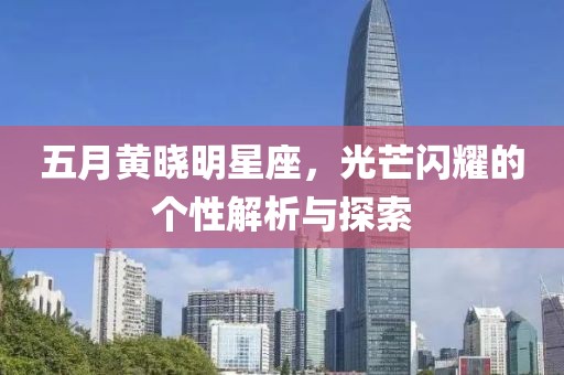 五月黃曉明星座，光芒閃耀的個性解析與探索