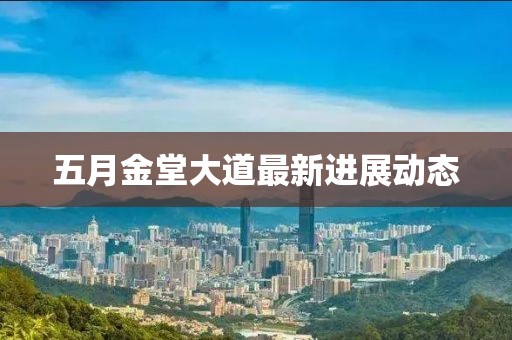五月金堂大道最新進展動態