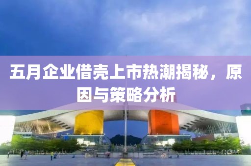 五月企業借殼上市熱潮揭秘，原因與策略分析